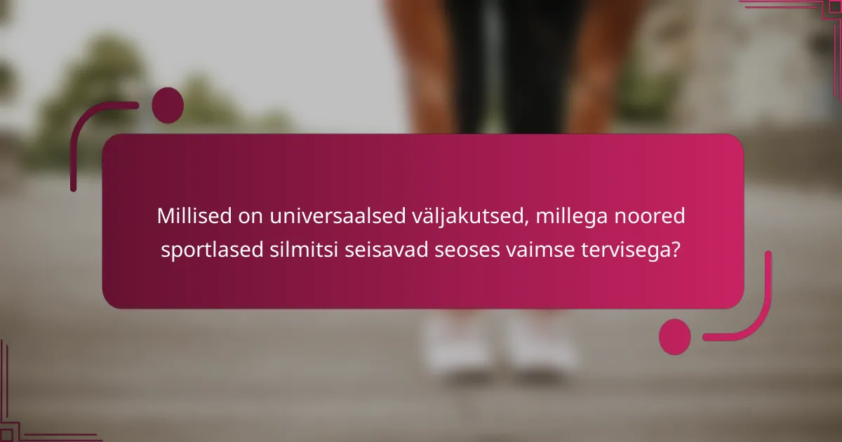 Millised on universaalsed väljakutsed, millega noored sportlased silmitsi seisavad seoses vaimse tervisega?
