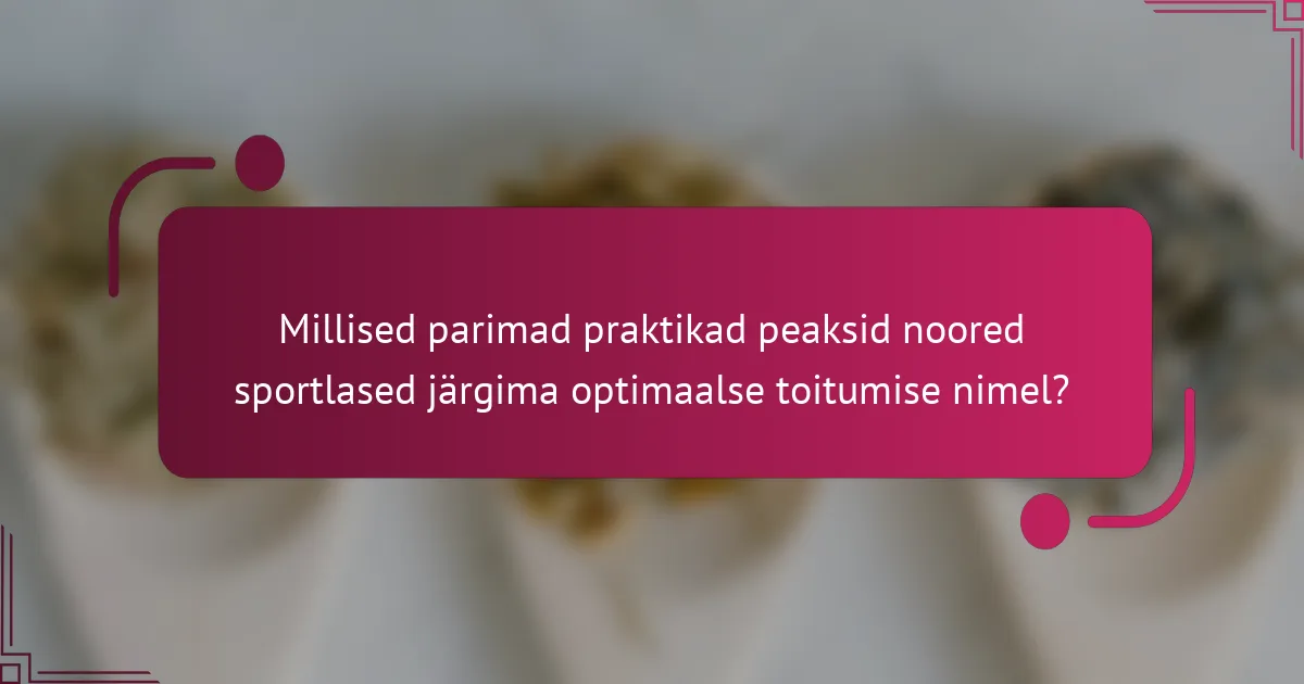 Millised parimad praktikad peaksid noored sportlased järgima optimaalse toitumise nimel?