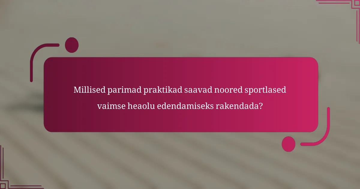 Millised parimad praktikad saavad noored sportlased vaimse heaolu edendamiseks rakendada?