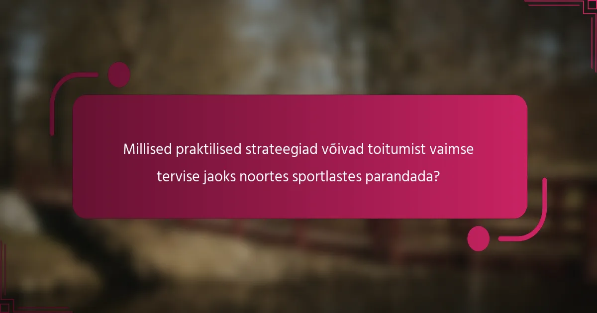 Millised praktilised strateegiad võivad toitumist vaimse tervise jaoks noortes sportlastes parandada?