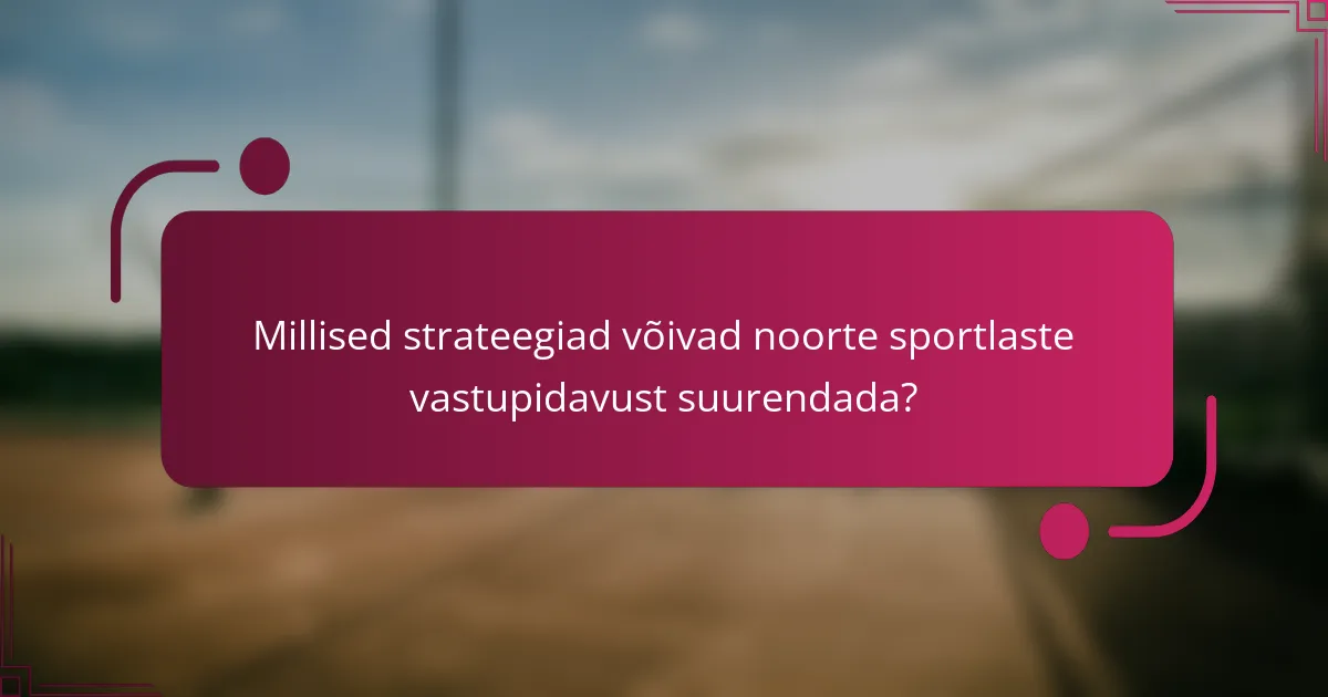 Millised strateegiad võivad noorte sportlaste vastupidavust suurendada?
