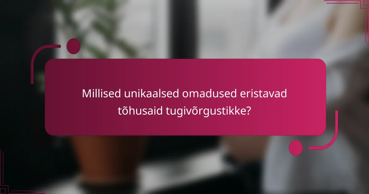 Millised unikaalsed omadused eristavad tõhusaid tugivõrgustikke?