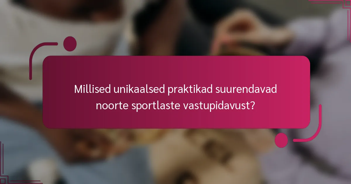 Millised unikaalsed praktikad suurendavad noorte sportlaste vastupidavust?