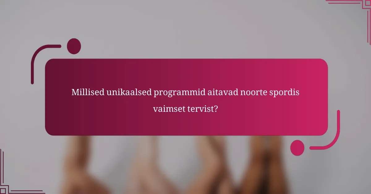Millised unikaalsed programmid aitavad noorte spordis vaimset tervist?