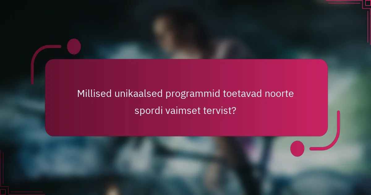 Millised unikaalsed programmid toetavad noorte spordi vaimset tervist?