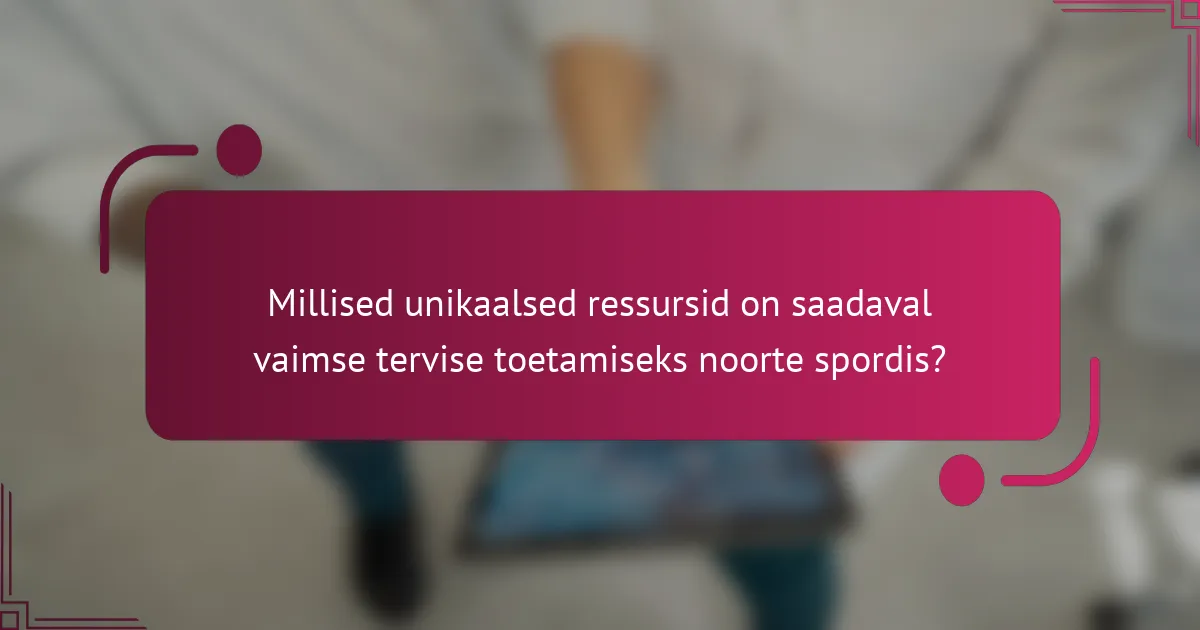 Millised unikaalsed ressursid on saadaval vaimse tervise toetamiseks noorte spordis?