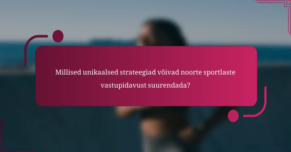 Millised unikaalsed strateegiad võivad noorte sportlaste vastupidavust suurendada?