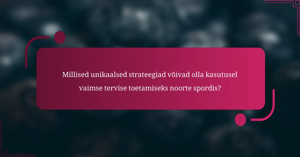 Millised unikaalsed strateegiad võivad olla kasutusel vaimse tervise toetamiseks noorte spordis?