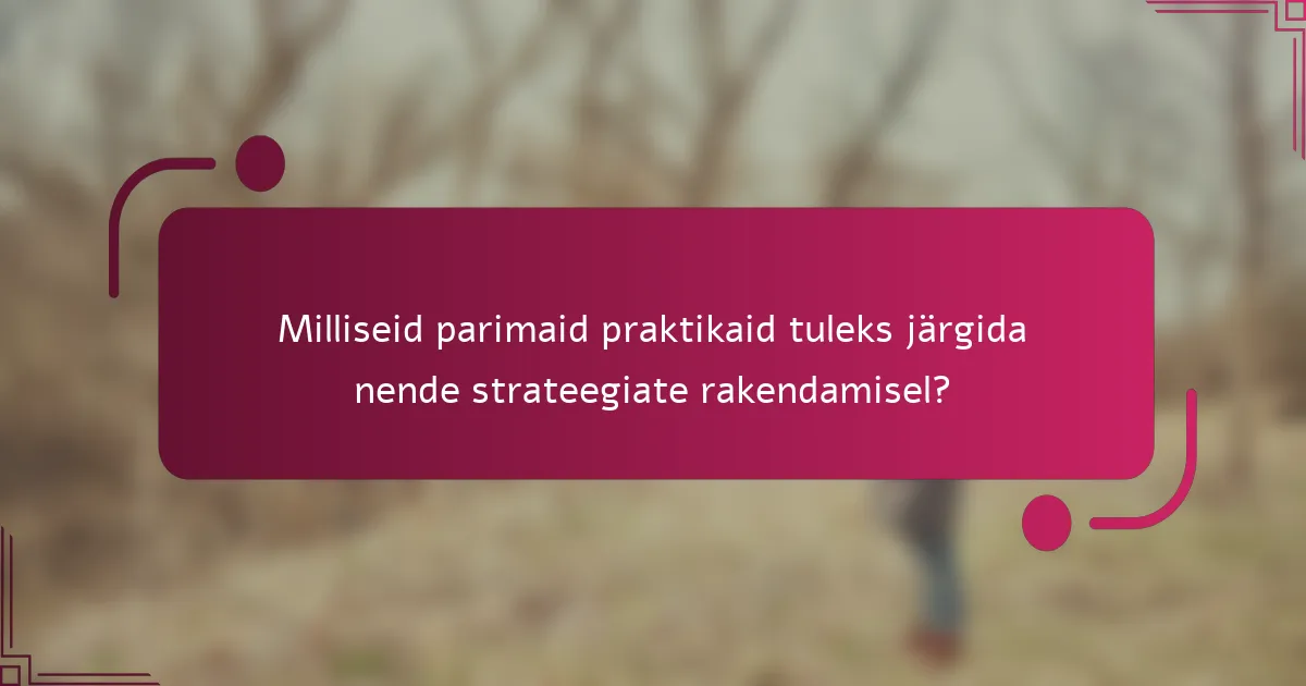 Milliseid parimaid praktikaid tuleks järgida nende strateegiate rakendamisel?