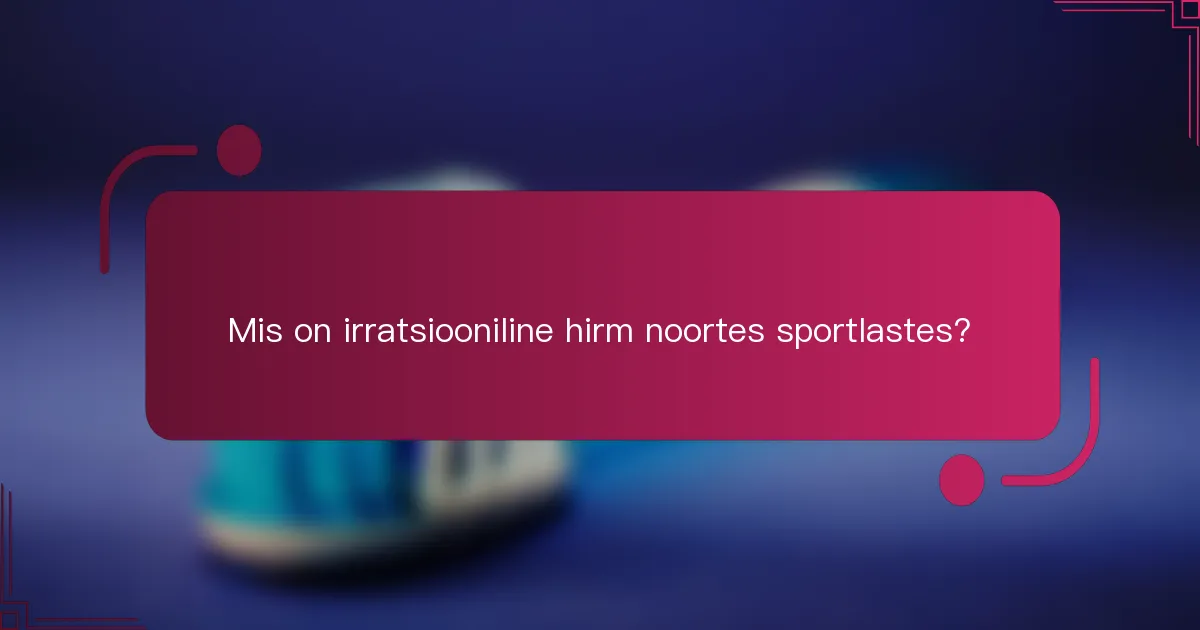Mis on irratsiooniline hirm noortes sportlastes?