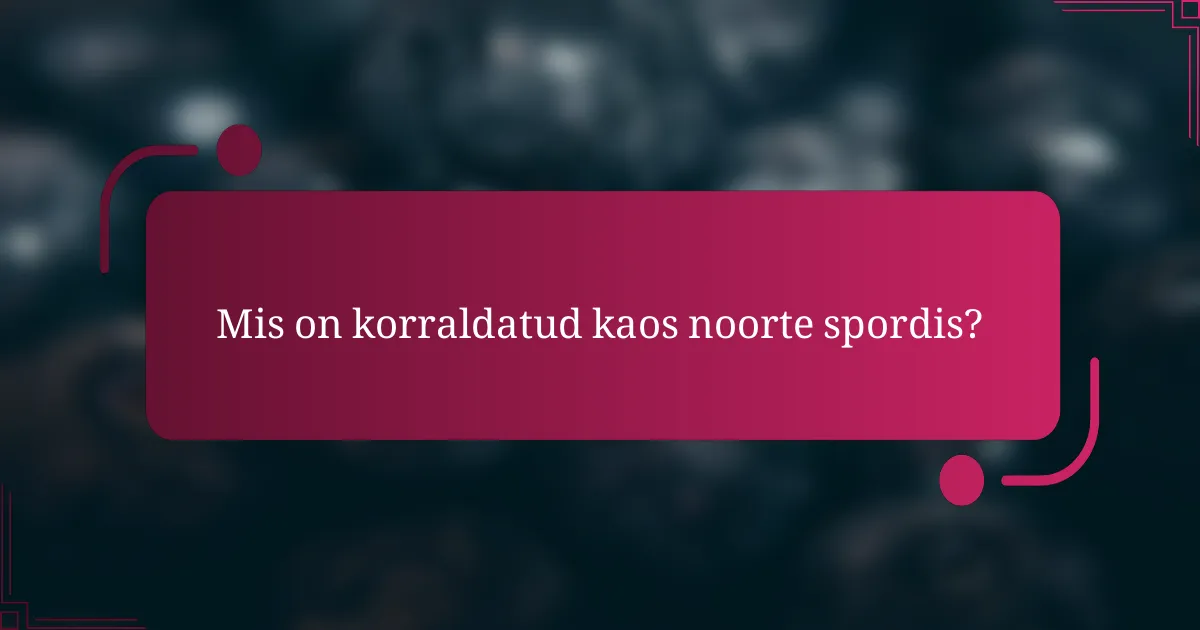 Mis on korraldatud kaos noorte spordis?