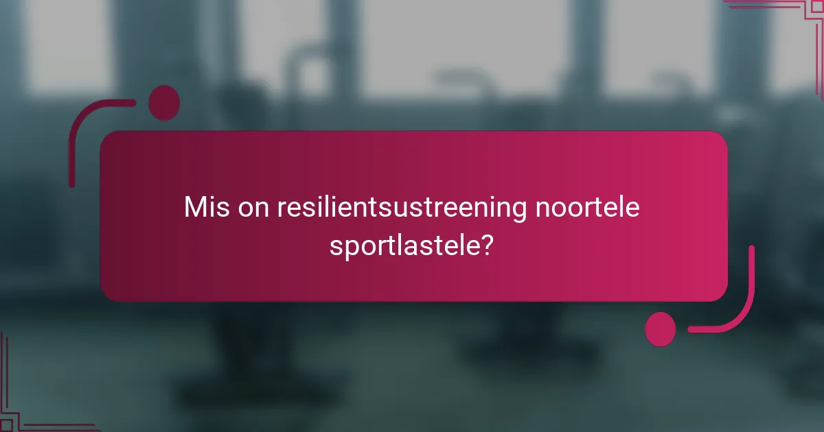 Mis on resilientsustreening noortele sportlastele?
