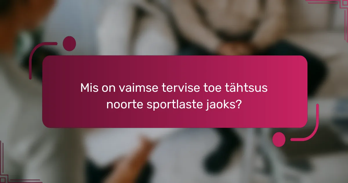 Mis on vaimse tervise toe tähtsus noorte sportlaste jaoks?